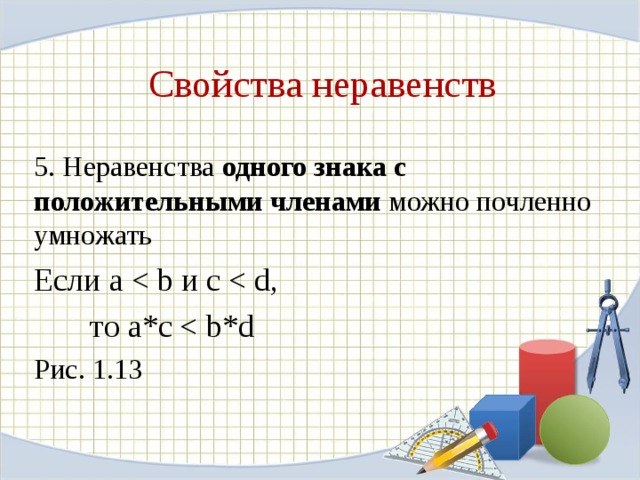 Свойства неравенств 5 . Неравенства одного знака с положительными членами можно почленно умножать Если a   то a * c Рис. 1.13 