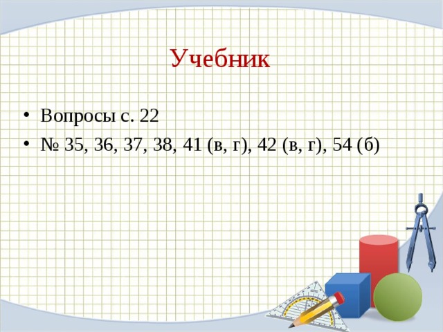 Учебник Вопросы с. 22 № 35, 36, 37, 38, 41 (в, г), 42 (в, г), 54 (б) 