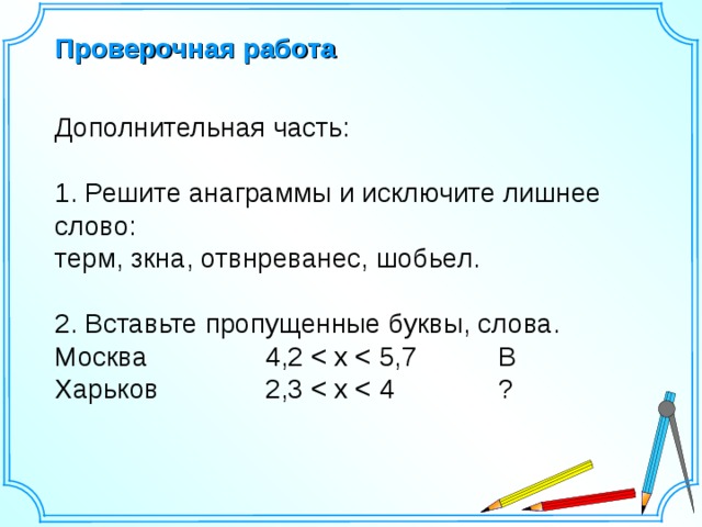 Проверочная работа Дополнительная часть: 1. Решите анаграммы и исключите лишнее слово: терм, зкна, отвнреванес, шобьел. 2. Вставьте пропущенные буквы, слова. Москва   4,2 Харьков   2,3 Шаблон для создания презентаций к урокам математики. Савченко Е.М. 3 