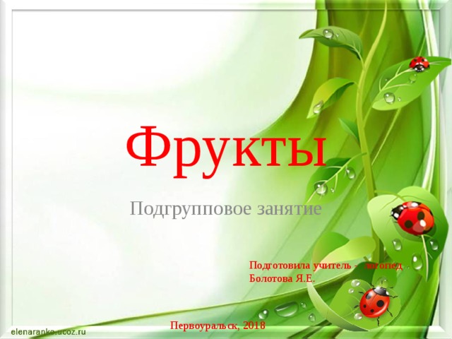 Фрукты Подгрупповое занятие Подготовила учитель - логопед Болотова Я.Е. Первоуральск, 2018 