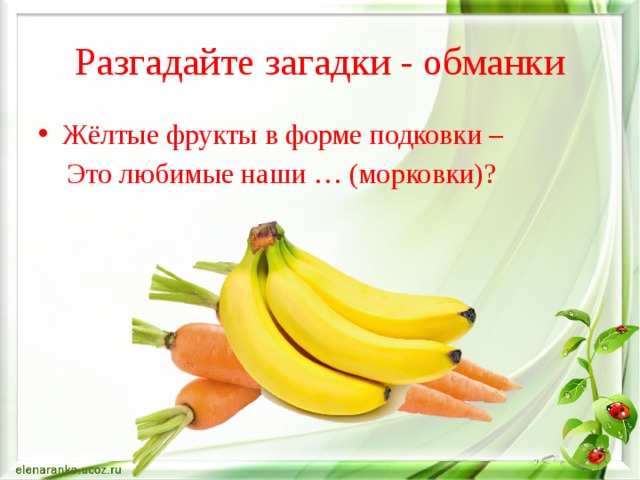 Разгадайте загадки - обманки Жёлтые фрукты в форме подковки –  Это любимые наши … (морковки)? 