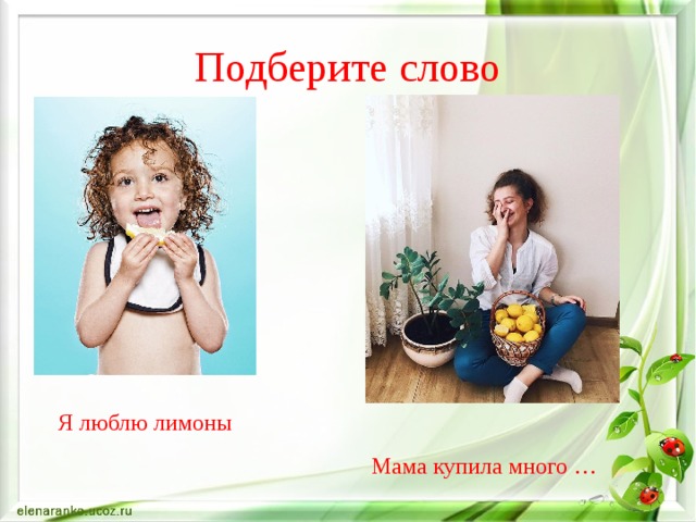 Подберите слово Я люблю лимоны Мама купила много … 