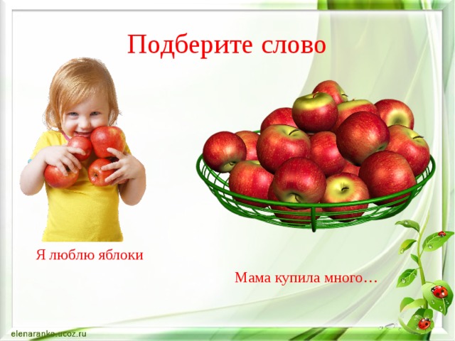 Подберите слово Я люблю яблоки Мама купила много… 