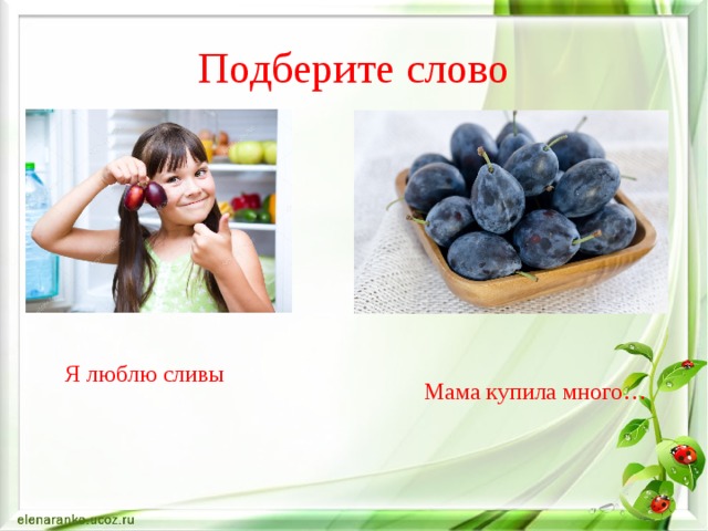 Подберите слово Я люблю сливы Мама купила много… 