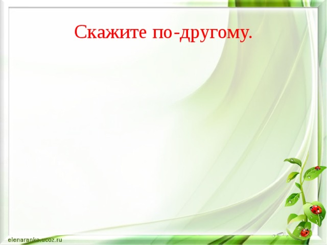 Скажите по-другому. 