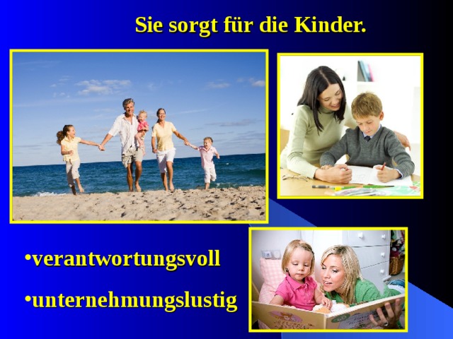 Sie sorgt für die  Kinder. verantwortungsvoll unternehmungslustig 