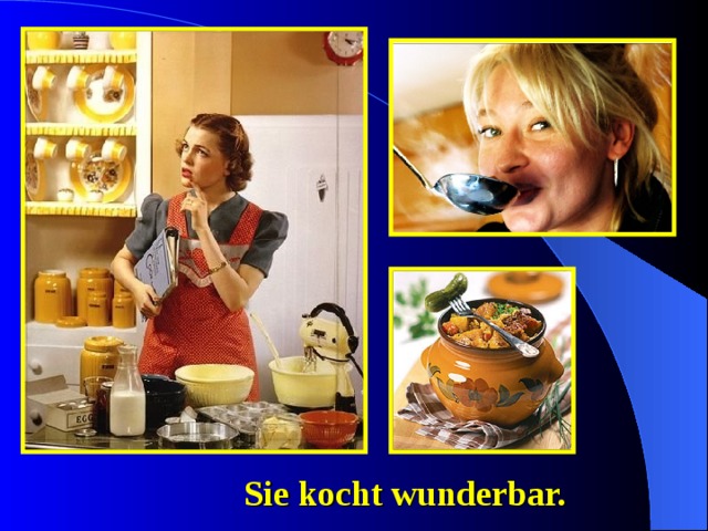 Sie kocht wunderbar. 