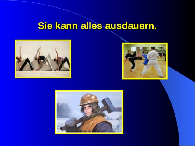 Sie kann alles ausdauern. 