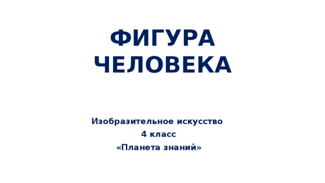ФИГУРА ЧЕЛОВЕКА Изобразительное искусство 4 класс «Планета знаний» 