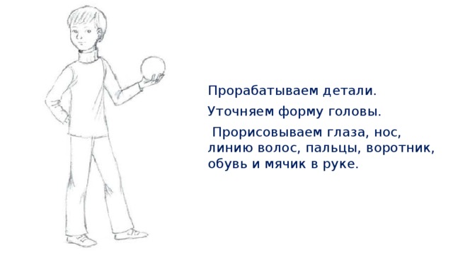 Прорабатываем детали. Уточняем форму головы.  Прорисовываем глаза, нос, линию волос, пальцы, воротник, обувь и мячик в руке. 