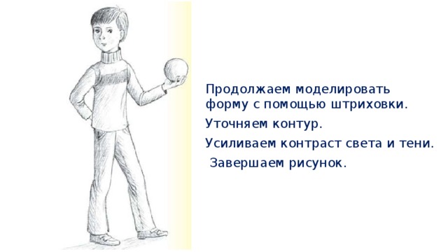 Продолжаем моделировать форму с помощью штриховки. Уточняем контур. Усиливаем контраст света и тени.  Завершаем рисунок. 