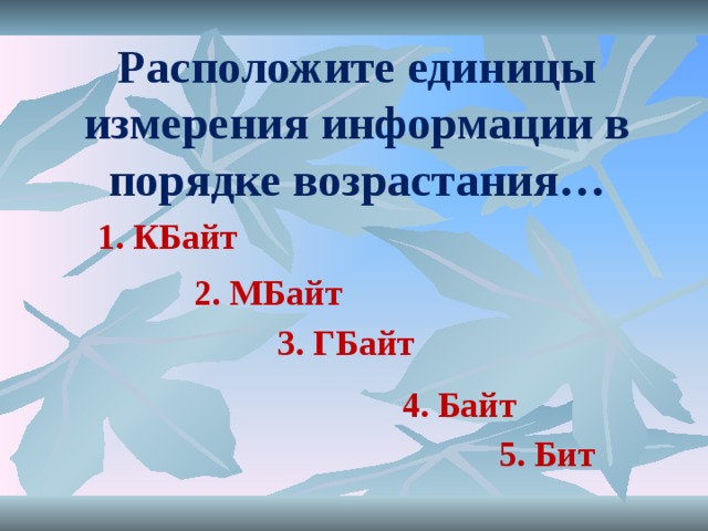 Расположите единицы измерения информации в порядке возрастания… 1. КБайт 2. МБайт 3. ГБайт 4. Байт 5. Бит 