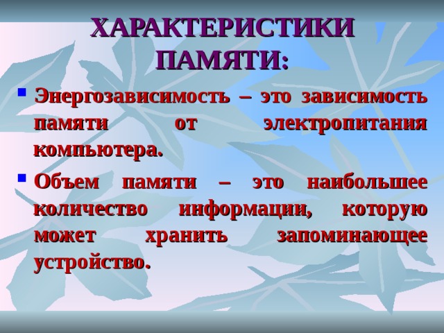 ХАРАКТЕРИСТИКИ ПАМЯТИ: Энергозависимость – это зависимость памяти от электропитания компьютера. Объем памяти – это наибольшее количество информации, которую может хранить запоминающее устройство. 