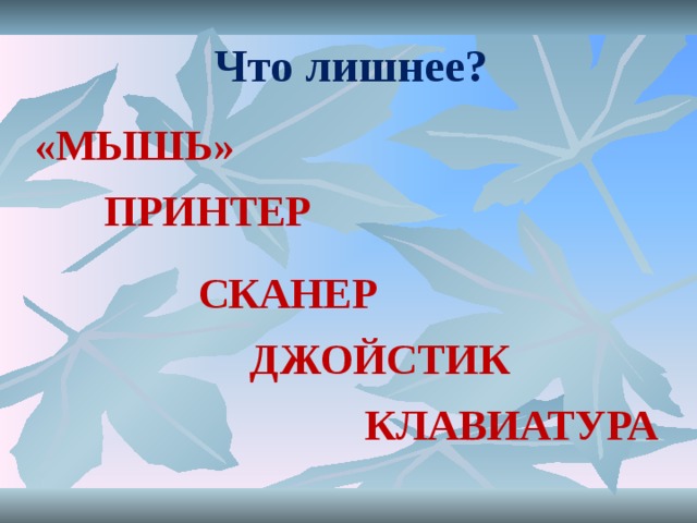 Что лишнее? «МЫШЬ» ПРИНТЕР СКАНЕР ДЖОЙСТИК КЛАВИАТУРА 