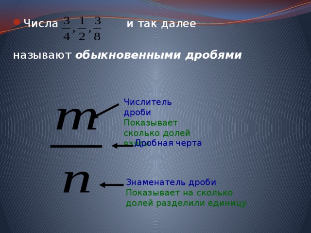 Числа и так далее называют обыкновенными дробями Числитель дроби Показывает сколько долей взяли Дробная черта Знаменатель дроби Показывает на сколько долей разделили единицу 