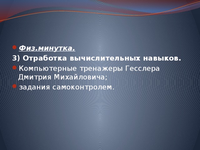 Физ.минутка.  3) Отработка вычислительных навыков. Компьютерные тренажеры Гесслера Дмитрия Михайловича; задания самоконтролем. 