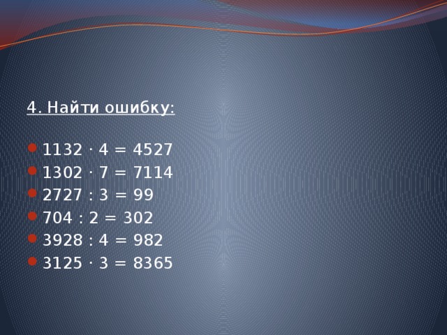 4. Найти ошибку:   1132 · 4 = 4527 1302 · 7 = 7114 2727 : 3 = 99 704 : 2 = 302 3928 : 4 = 982 3125 · 3 = 8365   