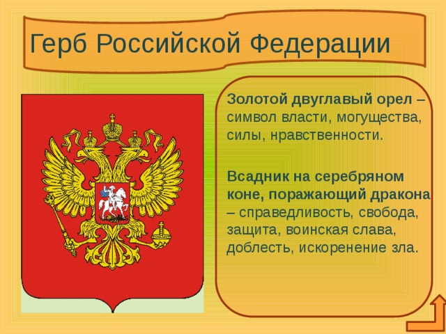 Герб Российской Федерации  Золотой двуглавый орел – символ власти, могущества, силы, нравственности.  Всадник на серебряном коне, поражающий дракона – справедливость, свобода, защита, воинская слава, доблесть, искоренение зла. 