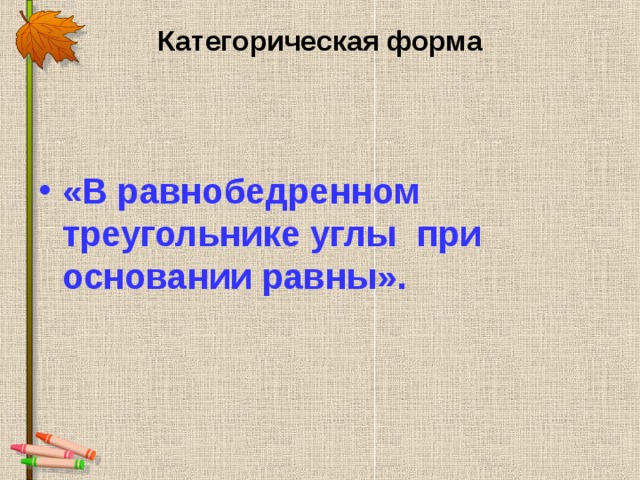 Категорическая форма   «В равнобедренном треугольнике углы при основании равны».   