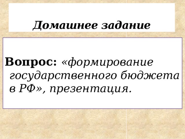 Домашнее задание Вопрос: «формирование государственного бюджета в РФ», презентация. 