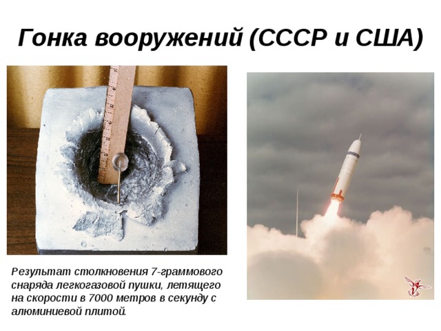 Гонка вооружений (СССР и США) Результат столкновения 7-граммового снаряда легкогазовой пушки, летящего на скорости в 7000 метров в секунду с алюминиевой плитой. 