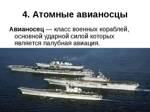 4. Атомные авианосцы Авианосец  — класс военных кораблей, основной ударной силой которых является палубная авиация. 