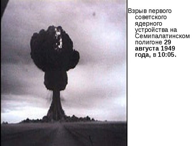 Взрыв первого советского ядерного устройства на Семипалатинском полигоне 29 августа 1949 года, в 10:05. 