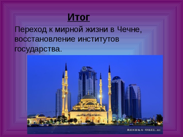   Итог  Переход к мирной жизни в Чечне, восстановление институтов государства. 