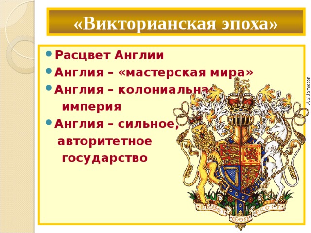 «Викторианская эпоха» Расцвет Англии Англия – «мастерская мира» Англия – колониальная  империя Англия – сильное,  авторитетное  государство 