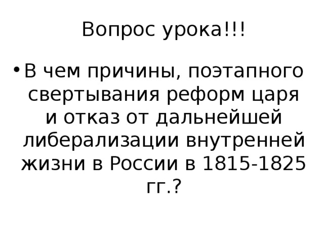 Вопрос урока!!! В чем причины, поэтапного свертывания реформ царя и отказ от дальнейшей либерализации внутренней жизни в России в 1815-1825 гг.? 