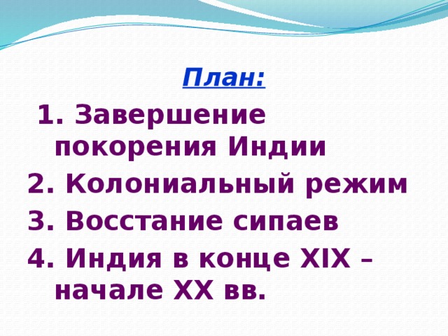 План:  1. Завершение покорения Индии 2. Колониальный режим 3. Восстание сипаев 4. Индия в конце XIX –начале XX вв. 