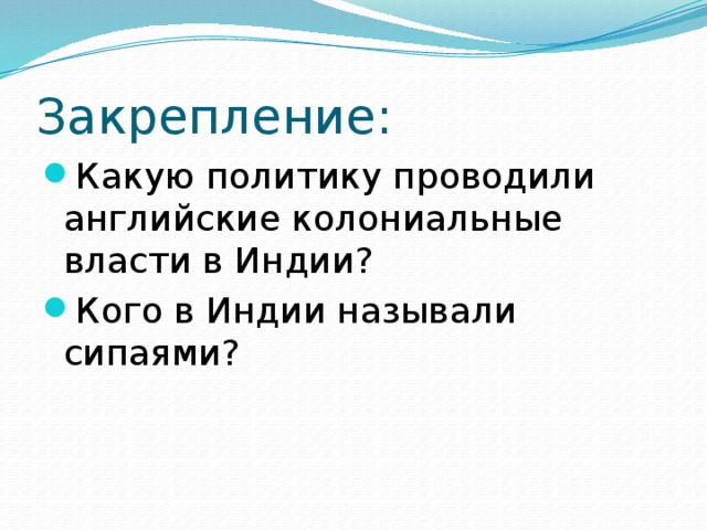 Закрепление: Какую политику проводили английские колониальные власти в Индии? Кого в Индии называли сипаями? 