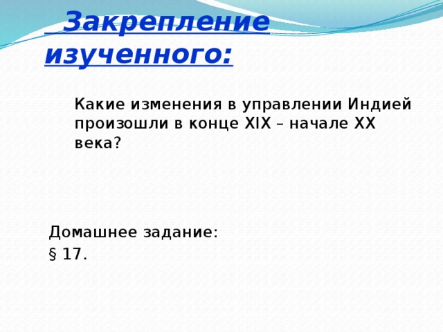  Закрепление изученного:  Какие изменения в управлении Индией произошли в конце XIX – начале XX века? Домашнее задание: § 17. 
