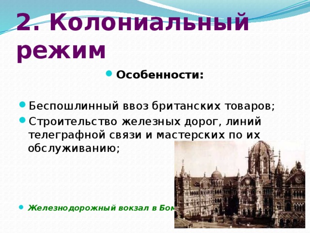 2. Колониальный режим Особенности: Беспошлинный ввоз британских товаров; Строительство железных дорог, линий телеграфной связи и мастерских по их обслуживанию; Железнодорожный вокзал в Бомбее 