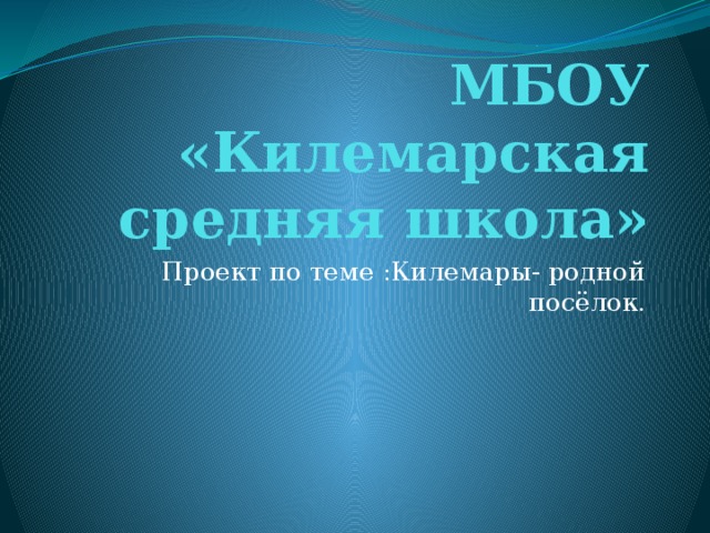 МБОУ «Килемарская средняя школа» Проект по теме :Килемары- родной посёлок. 