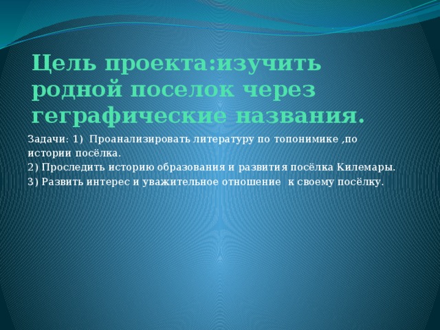 Цель проекта:изучить родной поселок через геграфические названия. Задачи: 1) Проанализировать литературу по топонимике ,по истории посёлка. 2) Проследить историю образования и развития посёлка Килемары. 3) Развить интерес и уважительное отношение к своему посёлку. 