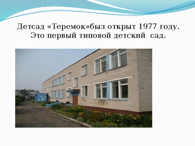 Детсад «Теремок»был открыт 1977 году. Это первый типовой детский сад. 