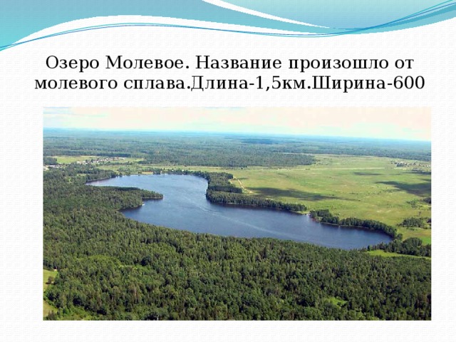 Озеро Молевое. Название произошло от молевого сплава.Длина-1,5км.Ширина-600 