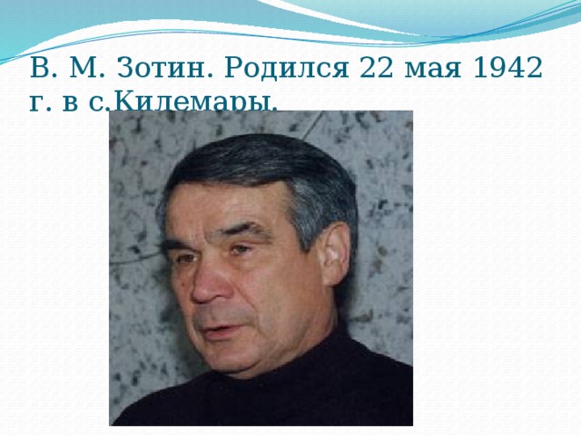 В. М. Зотин. Родился 22 мая 1942 г. в с.Килемары. 