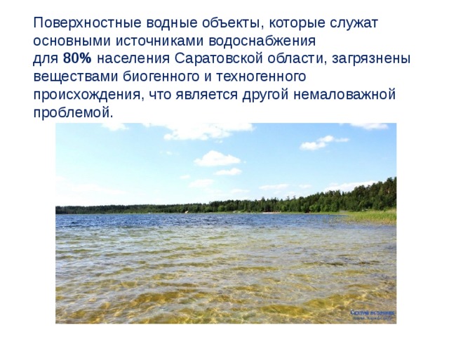 Поверхностные водные объекты, которые служат основными источниками водоснабжения для  80%  населения Саратовской области, загрязнены веществами биогенного и техногенного происхождения, что является другой немаловажной проблемой. 