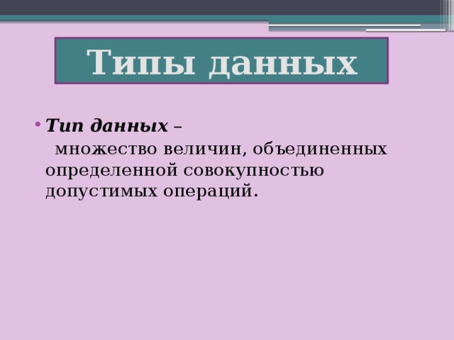 Типы данных Тип данных –  множество величин, объединенных определенной совокупностью допустимых операций. 