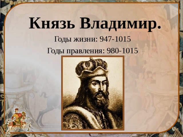 Князь Владимир. Годы жизни: 947-1015 Годы правления: 980-1015 