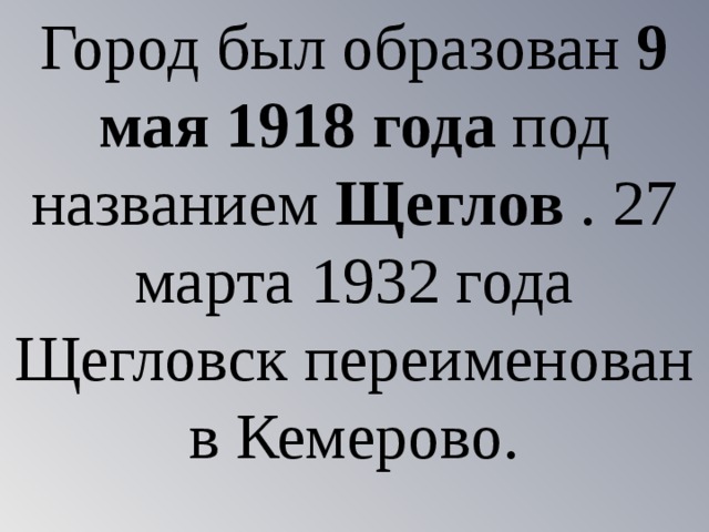 Город был образован 9 мая 1918 года под названием Щеглов . 27 марта 1932 года Щегловск переименован в Кемерово. 