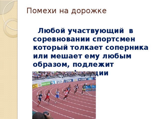 Помехи на дорожке    Любой участвующий в соревновании спортсмен который толкает соперника или мешает ему любым образом, подлежит дисквалификации 