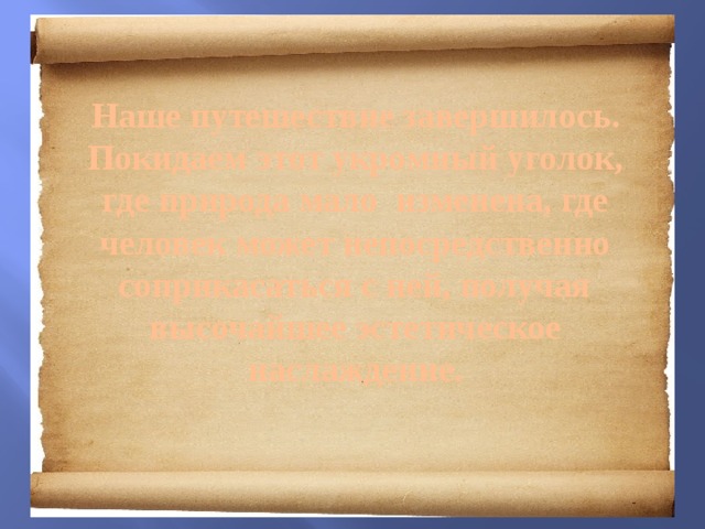 Наше путешествие завершилось. Покидаем этот укромный уголок, где природа мало изменена, где человек может непосредственно соприкасаться с ней, получая высочайшее эстетическое наслаждение.   