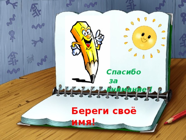 Спасибо  за внимание ! Береги своё имя! 7 