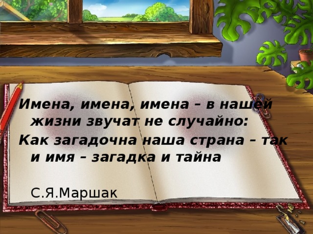   Имена, имена, имена – в нашей жизни звучат не случайно: Как загадочна наша страна – так и имя – загадка и тайна  С.Я.Маршак   