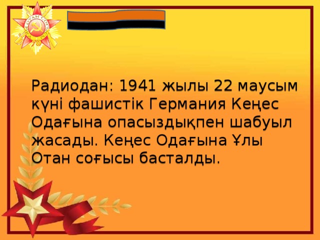  Радиодан: 1941 жылы 22 маусым күні фашистік Германия Кеңес Одағына опасыздықпен шабуыл жасады. Кеңес Одағына Ұлы Отан соғысы басталды.   