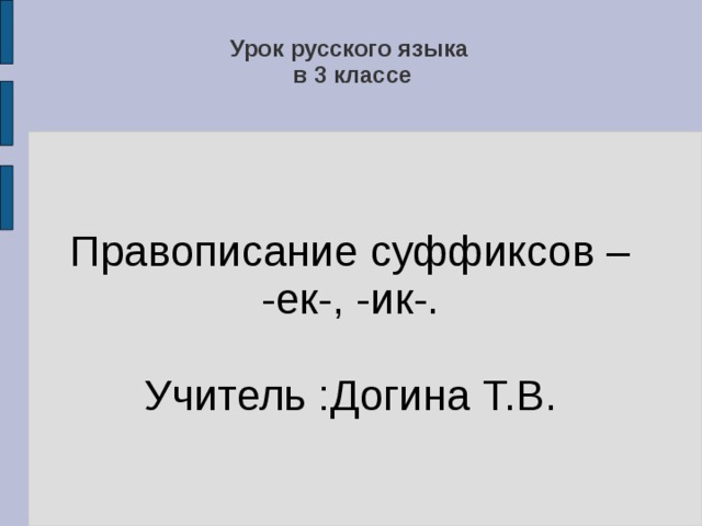 Урок русского языка  в 3 классе   Правописание суффиксов – -ек-, -ик-. Учитель :Догина Т.В. 