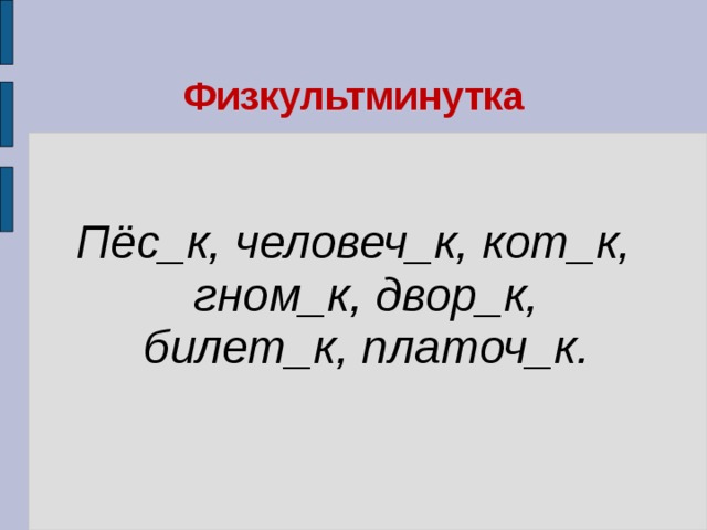 Физкультминутка Пёс_к, человеч_к, кот_к, гном_к, двор_к, билет_к, платоч_к.  